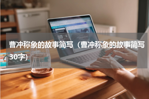 曹冲称象的故事简写（曹冲称象的故事简写30字）