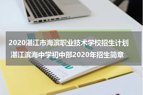 2020湛江市海滨职业技术学校招生计划 湛江滨海中学初中部2020年招生简章