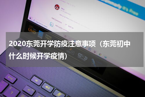2020东莞开学防疫注意事项（东莞初中什么时候开学疫情）