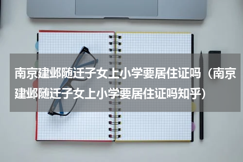 南京建邺随迁子女上小学要居住证吗（南京建邺随迁子女上小学要居住证吗知乎）