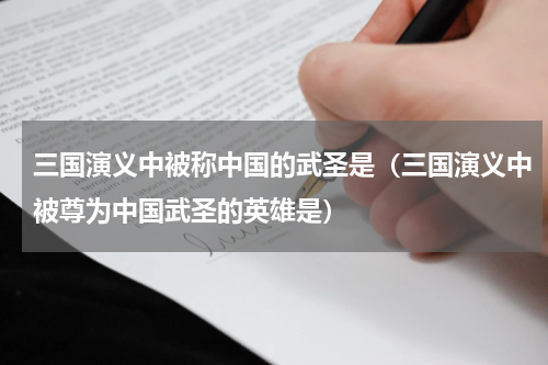 三国演义中被称中国的武圣是（三国演义中被尊为中国武圣的英雄是）