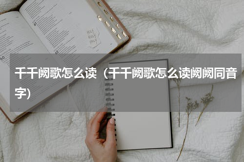 千千阙歌怎么读（千千阙歌怎么读阙阙同音字）
