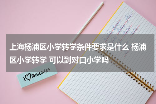 上海杨浦区小学转学条件要求是什么 杨浦区小学转学 可以到对口小学吗
