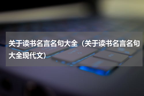 关于读书名言名句大全（关于读书名言名句大全现代文）