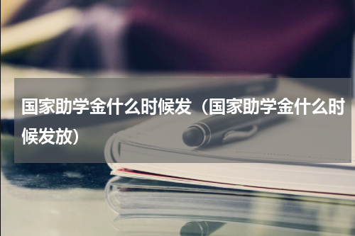 国家助学金什么时候发（国家助学金什么时候发放）