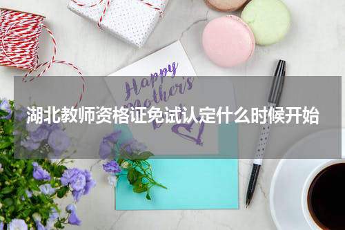 湖北教师资格证免试认定什么时候开始