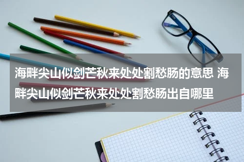 海畔尖山似剑芒秋来处处割愁肠的意思 海畔尖山似剑芒秋来处处割愁肠出自哪里