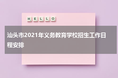 汕头市2021年义务教育学校招生工作日程安排