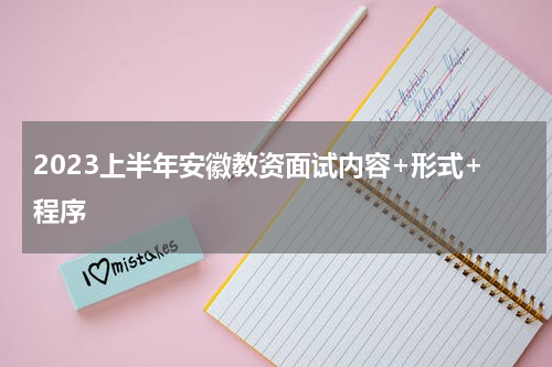 2023上半年安徽教资面试内容+形式+程序