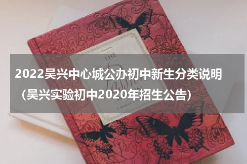 2022吴兴中心城公办初中新生分类说明（吴兴实验初中2020年招生公告）