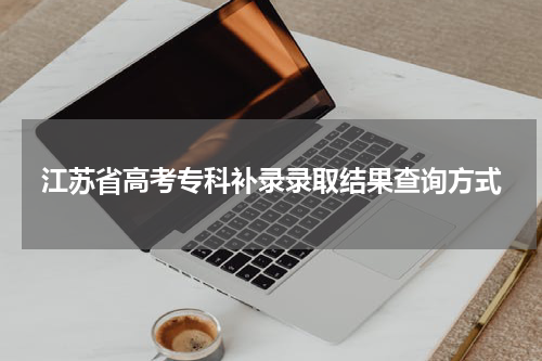江苏省高考专科补录录取结果查询方式
