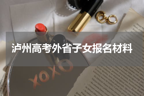 泸州高考外省子女报名材料