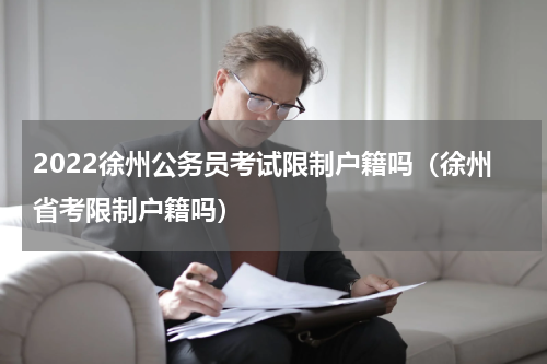 2022徐州公务员考试限制户籍吗（徐州省考限制户籍吗）