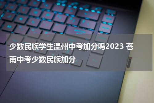 少数民族学生温州中考加分吗2023 苍南中考少数民族加分