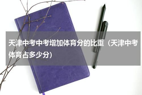天津中考中考增加体育分的比重（天津中考体育占多少分）
