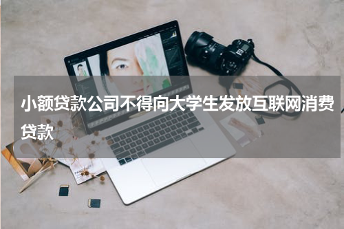 小额贷款公司不得向大学生发放互联网消费贷款