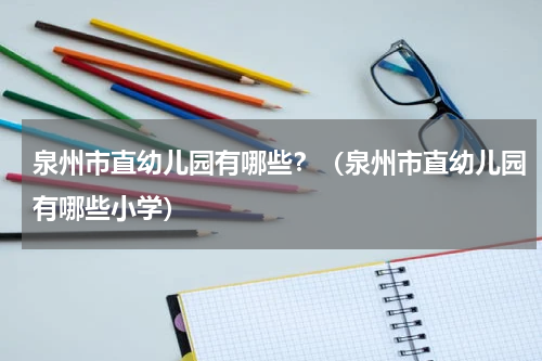 泉州市直幼儿园有哪些？（泉州市直幼儿园有哪些小学）