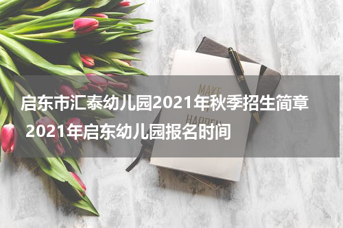 启东市汇泰幼儿园2021年秋季招生简章 2021年启东幼儿园报名时间