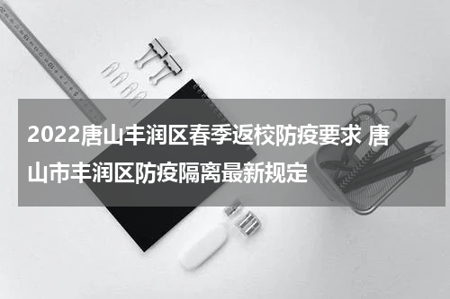 2022唐山丰润区春季返校防疫要求 唐山市丰润区防疫隔离最新规定