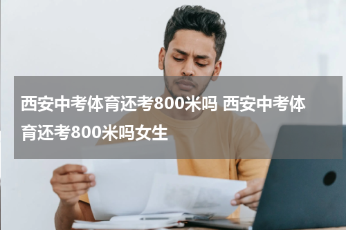 西安中考体育还考800米吗 西安中考体育还考800米吗女生