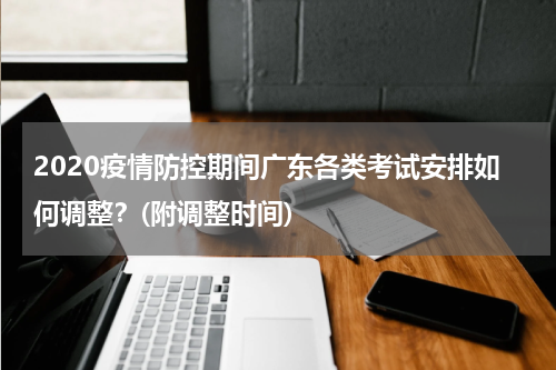 2020疫情防控期间广东各类考试安排如何调整？(附调整时间)