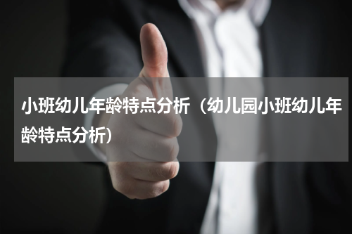 小班幼儿年龄特点分析（幼儿园小班幼儿年龄特点分析）