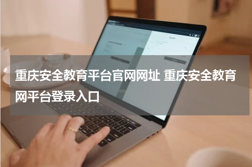 重庆安全教育平台官网网址 重庆安全教育网平台登录入口