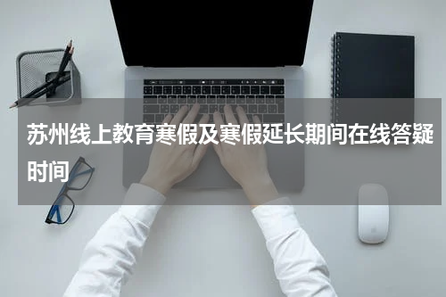 苏州线上教育寒假及寒假延长期间在线答疑时间
