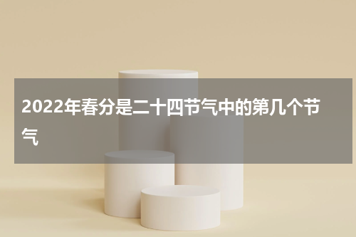 2022年春分是二十四节气中的第几个节气