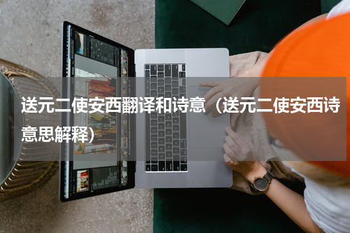 送元二使安西翻译和诗意（送元二使安西诗意思解释）
