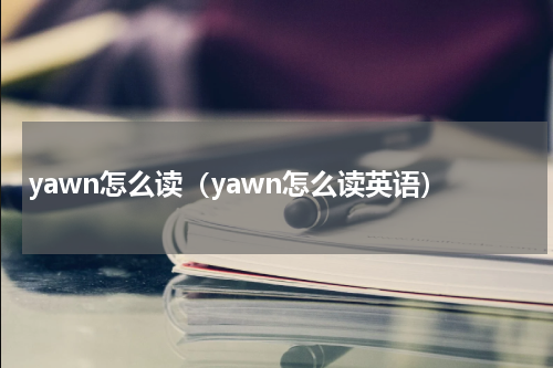 yawn怎么读（yawn怎么读英语）