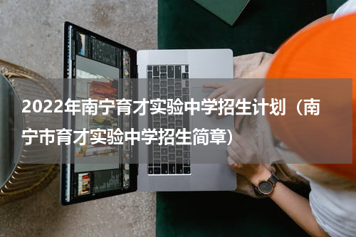 2022年南宁育才实验中学招生计划（南宁市育才实验中学招生简章）
