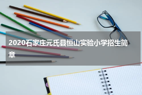 2020石家庄元氏县恒山实验小学招生简章