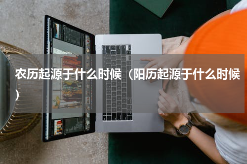 农历起源于什么时候（阳历起源于什么时候）