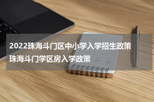2022珠海斗门区中小学入学招生政策 珠海斗门学区房入学政策