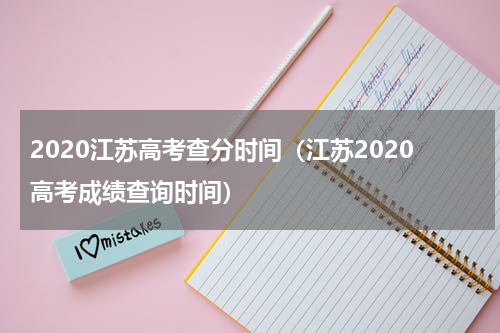 2020江苏高考查分时间（江苏2020高考成绩查询时间）