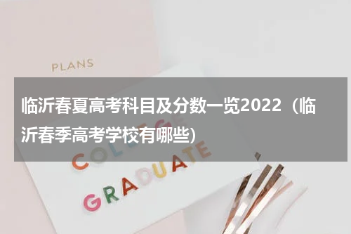 临沂春夏高考科目及分数一览2022（临沂春季高考学校有哪些）