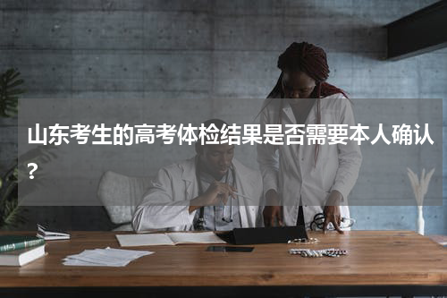 山东考生的高考体检结果是否需要本人确认?