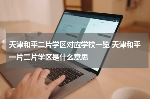 天津和平二片学区对应学校一览 天津和平一片二片学区是什么意思