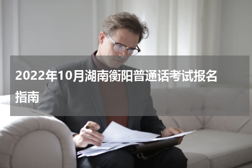 2022年10月湖南衡阳普通话考试报名指南