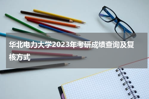 华北电力大学2023年考研成绩查询及复核方式