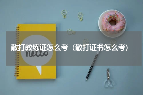 散打教练证怎么考（散打证书怎么考）