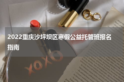 2022重庆沙坪坝区寒假公益托管班报名指南
