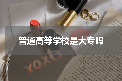 普通高等学校是大专吗
