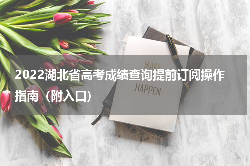 2022湖北省高考成绩查询提前订阅操作指南（附入口）