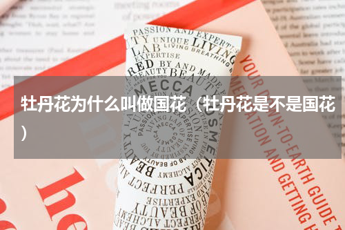 牡丹花为什么叫做国花（牡丹花是不是国花）
