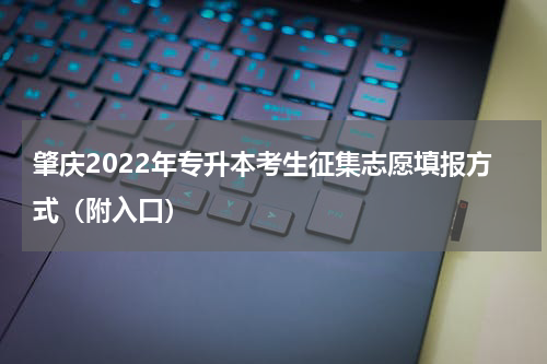 肇庆2022年专升本考生征集志愿填报方式（附入口）