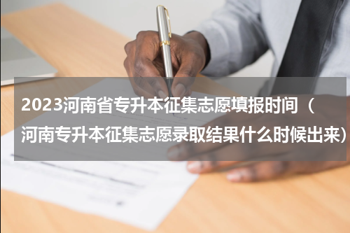 2023河南省专升本征集志愿填报时间（河南专升本征集志愿录取结果什么时候出来）