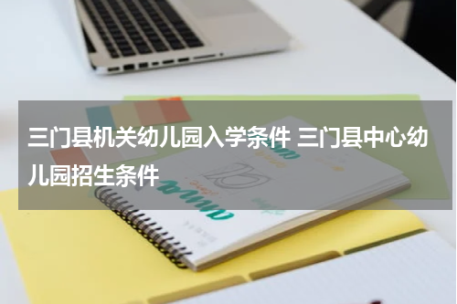 三门县机关幼儿园入学条件 三门县中心幼儿园招生条件