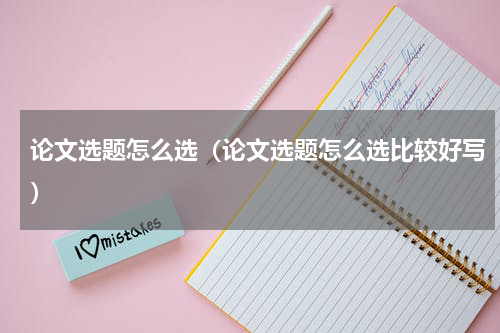 论文选题怎么选（论文选题怎么选比较好写）